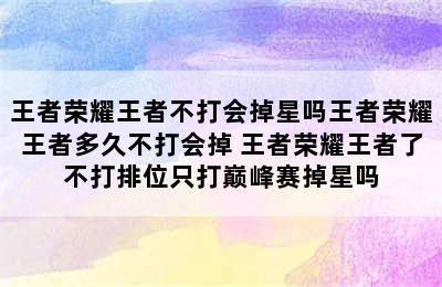 王者荣耀王者不打会掉星吗王者荣耀王者多久不打会掉 王者荣耀王者了不打排位只打巅峰赛掉星吗